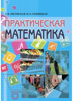 Лисовская Т. В., Скивицкая М. Е. Практическая математика : пособие для взрослых (18+), проживающих в условиях психоневрологических домов-интернатов