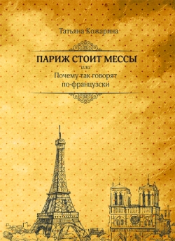 Кожарина Т. В. "Париж стоит мессы, или Почему так говорят по-французски"
