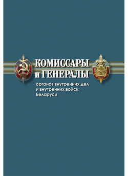Комиссары и генералы органов внутренних дел и внутренних войск Беларуси: биографический справочник