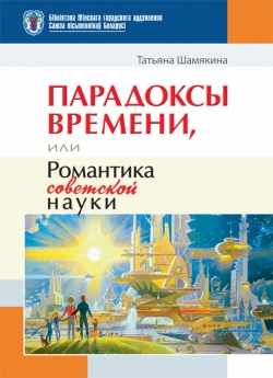 Шамякина Т. И. Парадоксы времени, или Романтика советской науки