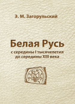 Загорульский Э. М. Белая Русь с середины I тысячелетия до середины XIII века